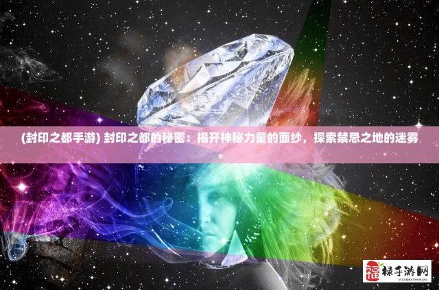 (封印之都手游) 封印之都的秘密：揭开神秘力量的面纱，探索禁忌之地的迷雾。